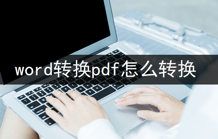 word转换pdf怎么转换？超快速简单的word转换pdf方法轻松get