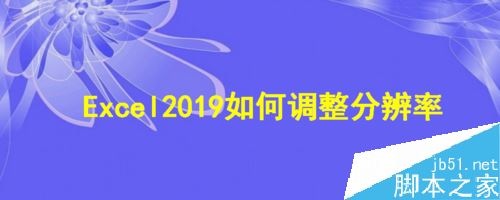 Excel2019怎么调整分辨率？Excel2019调整分辨率教程